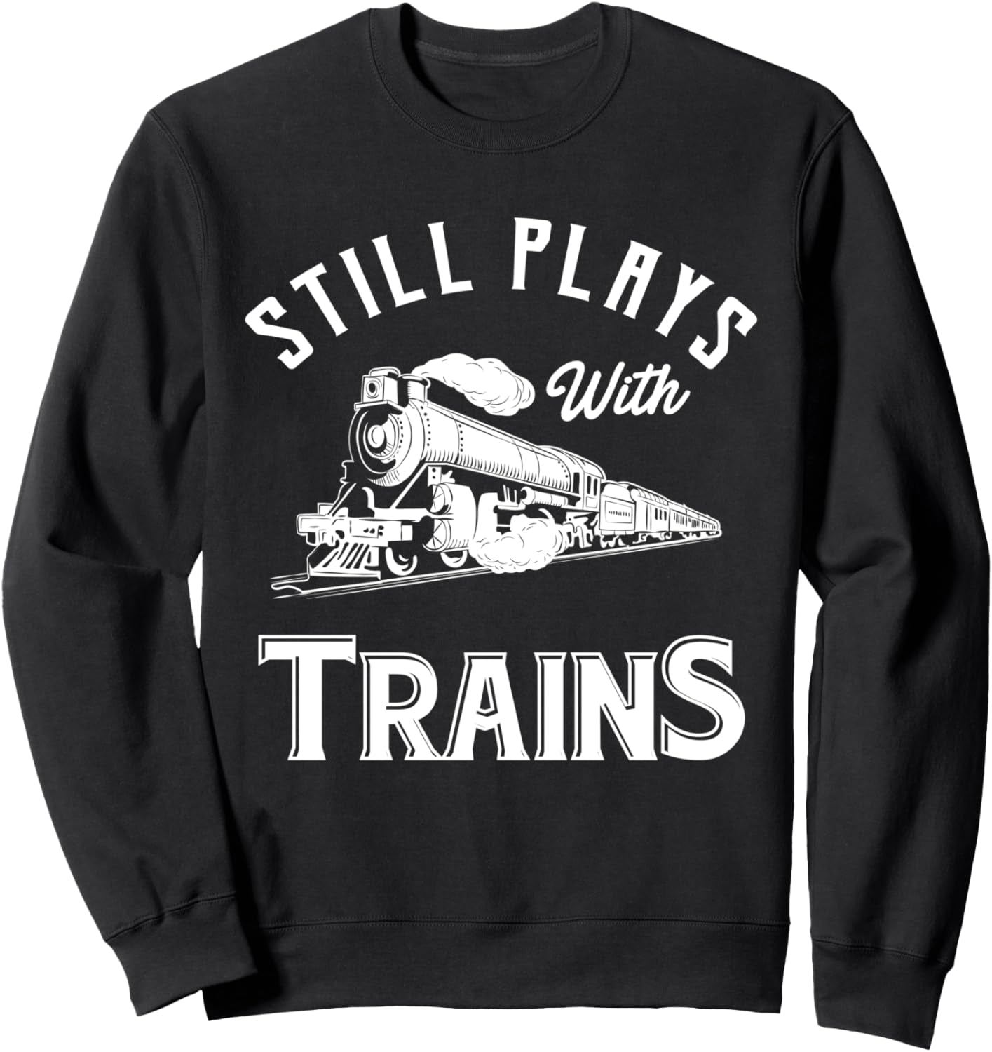 Still Plays with Trains - Locomotive & Model Railroad Sweatshirt