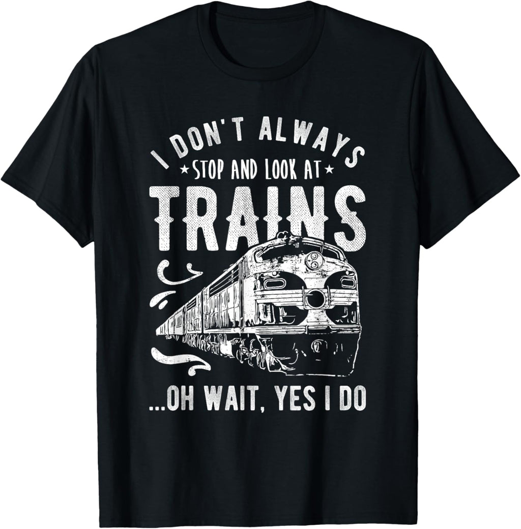 I Don'T Always Stop Look at Trains - Train T-Shirt