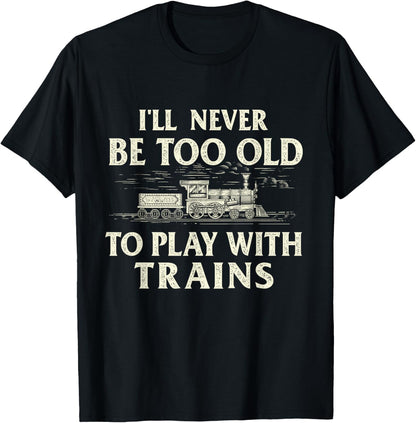 I'Ll Never Be Too Old to Play with Trains - Railroad T-Shirt